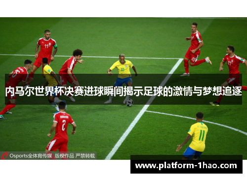 内马尔世界杯决赛进球瞬间揭示足球的激情与梦想追逐 内马尔世界杯决赛进球瞬间揭示足球的激情与梦想追逐