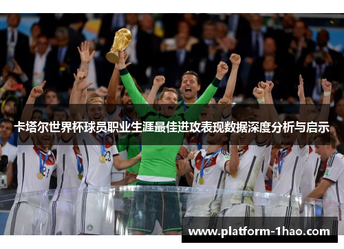 卡塔尔世界杯球员职业生涯最佳进攻表现数据深度分析与启示 卡塔尔世界杯球员职业生涯最佳进攻表现数据深度分析与启示