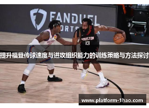 提升福登传球速度与进攻组织能力的训练策略与方法探讨 提升福登传球速度与进攻组织能力的训练策略与方法探讨