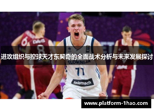 进攻组织与控球天才东契奇的全面战术分析与未来发展探讨 进攻组织与控球天才东契奇的全面战术分析与未来发展探讨
