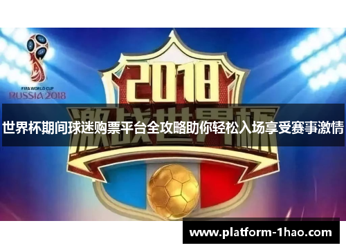 世界杯期间球迷购票平台全攻略助你轻松入场享受赛事激情 世界杯期间球迷购票平台全攻略助你轻松入场享受赛事激情