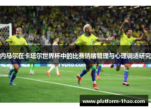 内马尔在卡塔尔世界杯中的比赛情绪管理与心理调适研究 内马尔在卡塔尔世界杯中的比赛情绪管理与心理调适研究