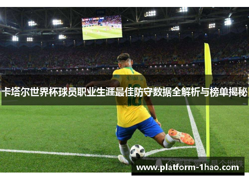 卡塔尔世界杯球员职业生涯最佳防守数据全解析与榜单揭秘