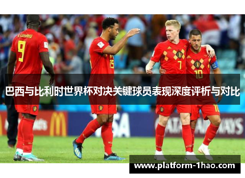 巴西与比利时世界杯对决关键球员表现深度评析与对比 巴西与比利时世界杯对决关键球员表现深度评析与对比