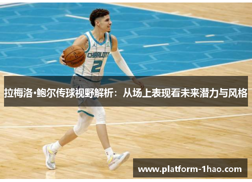 拉梅洛·鲍尔传球视野解析:从场上表现看未来潜力与风格 拉梅洛·鲍尔传球视野解析:从场上表现看未来潜力与风格