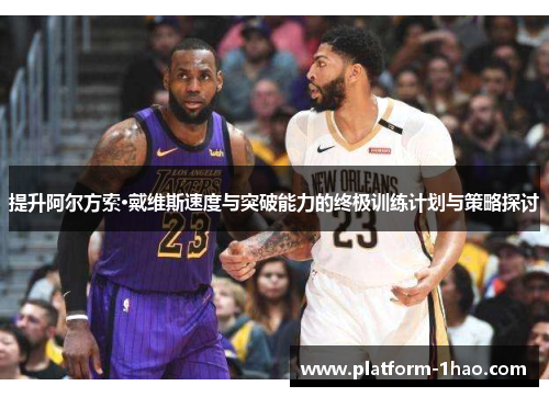 提升阿尔方索·戴维斯速度与突破能力的终极训练计划与策略探讨 提升阿尔方索·戴维斯速度与突破能力的终极训练计划与策略探讨