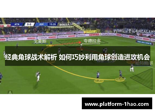 经典角球战术解析 如何巧妙利用角球创造进攻机会 经典角球战术解析 如何巧妙利用角球创造进攻机会