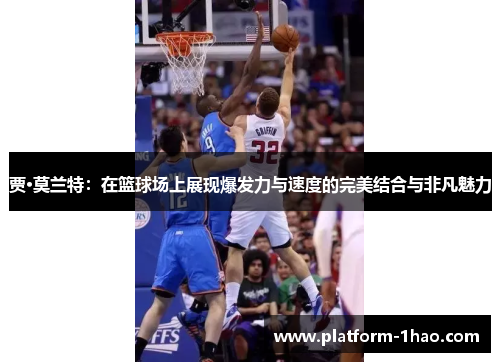 贾·莫兰特:在篮球场上展现爆发力与速度的完美结合与非凡魅力 贾·莫兰特:在篮球场上展现爆发力与速度的完美结合与非凡魅力