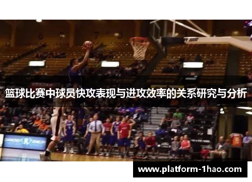 篮球比赛中球员快攻表现与进攻效率的关系研究与分析 篮球比赛中球员快攻表现与进攻效率的关系研究与分析