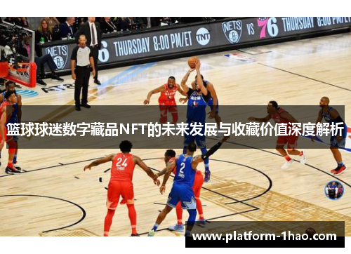 篮球球迷数字藏品NFT的未来发展与收藏价值深度解析 篮球球迷数字藏品NFT的未来发展与收藏价值深度解析