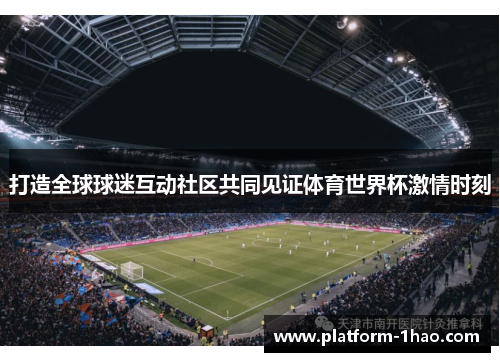 打造全球球迷互动社区共同见证体育世界杯激情时刻 打造全球球迷互动社区共同见证体育世界杯激情时刻
