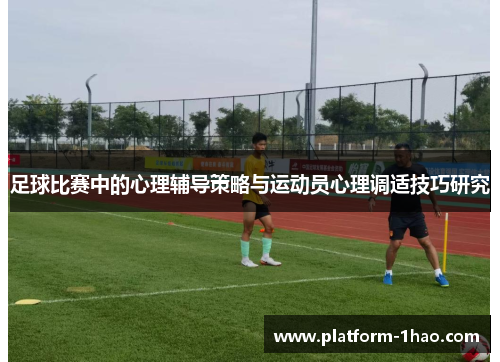 足球比赛中的心理辅导策略与运动员心理调适技巧研究 足球比赛中的心理辅导策略与运动员心理调适技巧研究