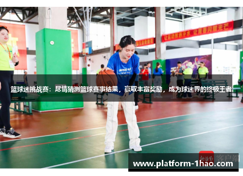 篮球迷挑战赛:尽情猜测篮球赛事结果,赢取丰富奖励,成为球迷界的终极王者 篮球迷挑战赛:尽情猜测篮球赛事结果,赢取丰富奖励,成为球迷界的终极王者