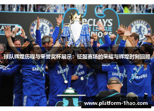 球队辉煌历程与荣誉奖杯展示:征服赛场的荣耀与辉煌时刻回顾 球队辉煌历程与荣誉奖杯展示:征服赛场的荣耀与辉煌时刻回顾