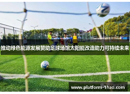 推动绿色能源发展赞助足球场馆太阳能改造助力可持续未来 推动绿色能源发展赞助足球场馆太阳能改造助力可持续未来