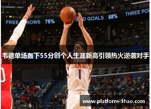 韦德单场轰下55分创个人生涯新高引领热火逆袭对手 韦德单场轰下55分创个人生涯新高引领热火逆袭对手