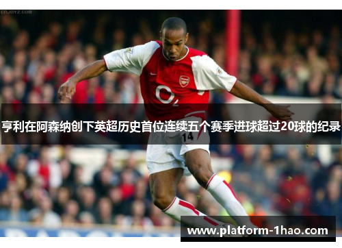 亨利在阿森纳创下英超历史首位连续五个赛季进球超过20球的纪录