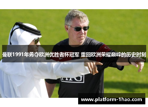 曼联1991年勇夺欧洲优胜者杯冠军 重回欧洲荣耀巅峰的历史时刻 曼联1991年勇夺欧洲优胜者杯冠军 重回欧洲荣耀巅峰的历史时刻
