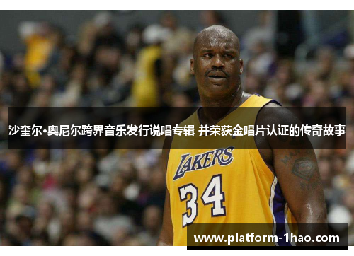 沙奎尔·奥尼尔跨界音乐发行说唱专辑 并荣获金唱片认证的传奇故事