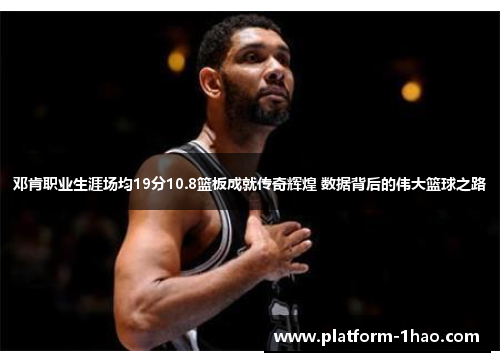 邓肯职业生涯场均19分10.8篮板成就传奇辉煌 数据背后的伟大篮球之路 邓肯职业生涯场均19分10.8篮板成就传奇辉煌 数据背后的伟大篮球之路