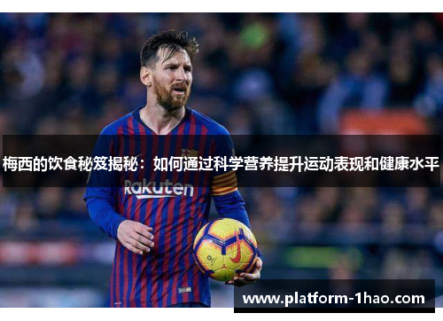 梅西的饮食秘笈揭秘:如何通过科学营养提升运动表现和健康水平 梅西的饮食秘笈揭秘:如何通过科学营养提升运动表现和健康水平