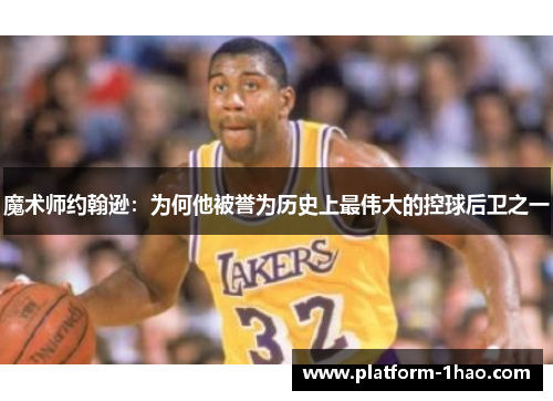 魔术师约翰逊:为何他被誉为历史上最伟大的控球后卫之一 魔术师约翰逊:为何他被誉为历史上最伟大的控球后卫之一