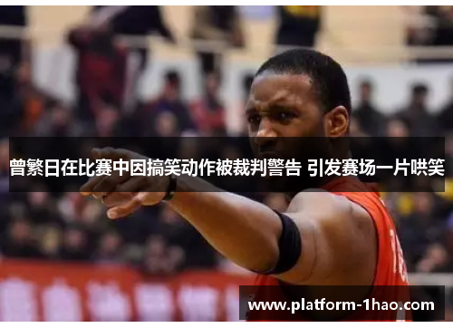 曾繁日在比赛中因搞笑动作被裁判警告 引发赛场一片哄笑 曾繁日在比赛中因搞笑动作被裁判警告 引发赛场一片哄笑