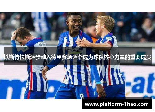 以斯特拉斯逐步融入德甲赛场逐渐成为球队核心力量的重要成员 以斯特拉斯逐步融入德甲赛场逐渐成为球队核心力量的重要成员