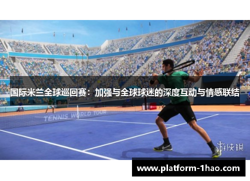 国际米兰全球巡回赛:加强与全球球迷的深度互动与情感联结 国际米兰全球巡回赛:加强与全球球迷的深度互动与情感联结