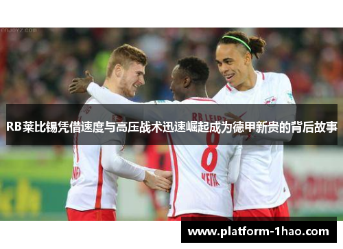 RB莱比锡凭借速度与高压战术迅速崛起成为德甲新贵的背后故事 RB莱比锡凭借速度与高压战术迅速崛起成为德甲新贵的背后故事