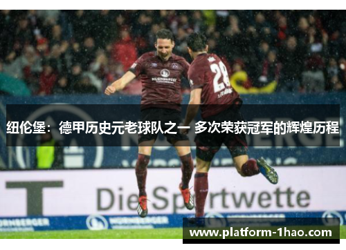 纽伦堡：德甲历史元老球队之一 多次荣获冠军的辉煌历程