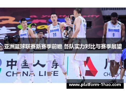 亚洲篮球联赛新赛季前瞻 各队实力对比与赛季展望 亚洲篮球联赛新赛季前瞻 各队实力对比与赛季展望