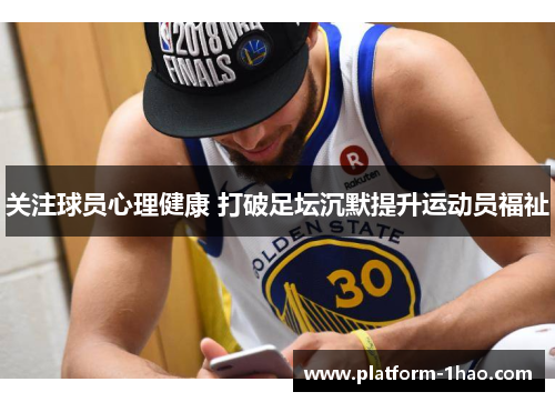 关注球员心理健康 打破足坛沉默提升运动员福祉 关注球员心理健康 打破足坛沉默提升运动员福祉