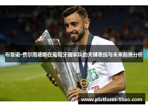 布鲁诺·费尔南德斯在葡萄牙国家队的关键表现与未来前景分析 布鲁诺·费尔南德斯在葡萄牙国家队的关键表现与未来前景分析