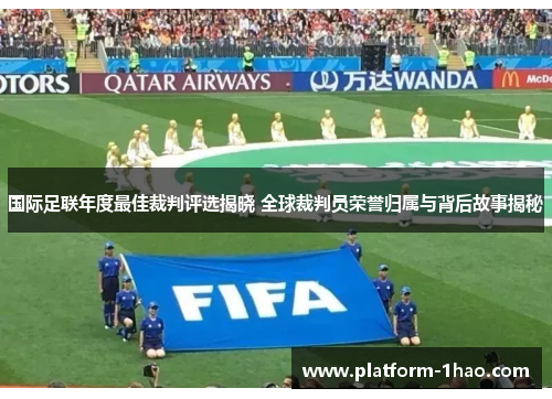 国际足联年度最佳裁判评选揭晓 全球裁判员荣誉归属与背后故事揭秘 国际足联年度最佳裁判评选揭晓 全球裁判员荣誉归属与背后故事揭秘