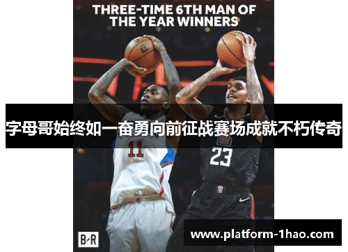 字母哥始终如一奋勇向前征战赛场成就不朽传奇 字母哥始终如一奋勇向前征战赛场成就不朽传奇