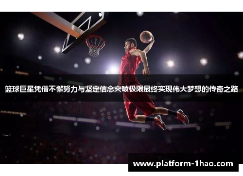 篮球巨星凭借不懈努力与坚定信念突破极限最终实现伟大梦想的传奇之路