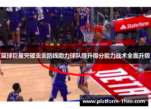 篮球巨星突破重重防线助力球队提升得分能力战术全面升级