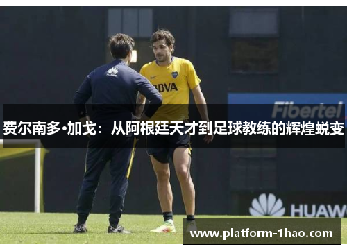 费尔南多·加戈:从阿根廷天才到足球教练的辉煌蜕变 费尔南多·加戈:从阿根廷天才到足球教练的辉煌蜕变