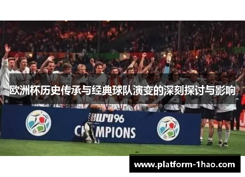欧洲杯历史传承与经典球队演变的深刻探讨与影响