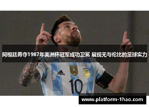 阿根廷勇夺1987年美洲杯冠军成功卫冕 展现无与伦比的足球实力 阿根廷勇夺1987年美洲杯冠军成功卫冕 展现无与伦比的足球实力