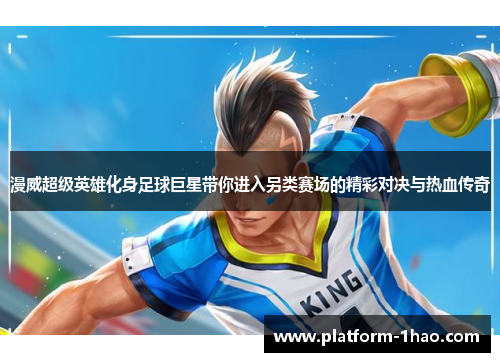 漫威超级英雄化身足球巨星带你进入另类赛场的精彩对决与热血传奇 漫威超级英雄化身足球巨星带你进入另类赛场的精彩对决与热血传奇