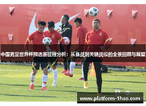 中国男足世界杯预选赛征程分析:从备战到关键战役的全景回顾与展望 中国男足世界杯预选赛征程分析:从备战到关键战役的全景回顾与展望