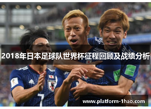 2018年日本足球队世界杯征程回顾及战绩分析 2018年日本足球队世界杯征程回顾及战绩分析