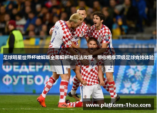 足球明星世界杯破解版全面解析与玩法攻略,带你畅享顶级足球竞技体验 足球明星世界杯破解版全面解析与玩法攻略,带你畅享顶级足球竞技体验