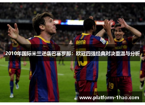 2010年国际米兰逆袭巴塞罗那:欧冠四强经典对决重温与分析 2010年国际米兰逆袭巴塞罗那:欧冠四强经典对决重温与分析
