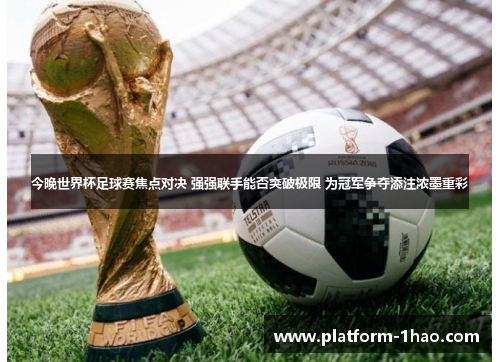 今晚世界杯足球赛焦点对决 强强联手能否突破极限 为冠军争夺添注浓墨重彩 今晚世界杯足球赛焦点对决 强强联手能否突破极限 为冠军争夺添注浓墨重彩