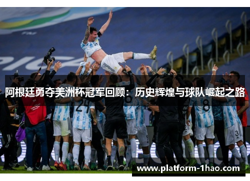 阿根廷勇夺美洲杯冠军回顾:历史辉煌与球队崛起之路 阿根廷勇夺美洲杯冠军回顾:历史辉煌与球队崛起之路