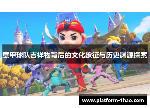 意甲球队吉祥物背后的文化象征与历史渊源探索 意甲球队吉祥物背后的文化象征与历史渊源探索