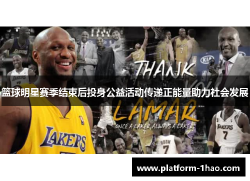 篮球明星赛季结束后投身公益活动传递正能量助力社会发展 篮球明星赛季结束后投身公益活动传递正能量助力社会发展